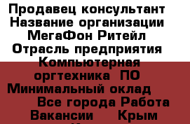 Продавец-консультант › Название организации ­ МегаФон Ритейл › Отрасль предприятия ­ Компьютерная, оргтехника, ПО › Минимальный оклад ­ 20 000 - Все города Работа » Вакансии   . Крым,Керчь